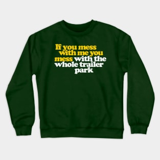 If You Mess With Me You Mess With The Whole Trailer Park Crewneck Sweatshirt